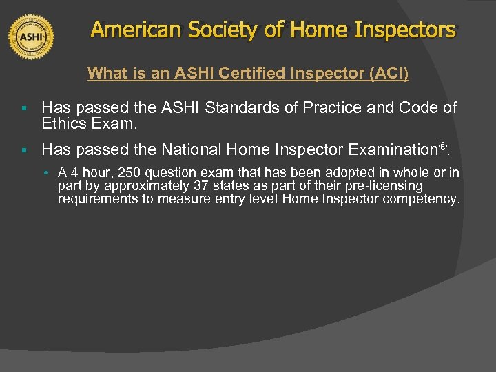 American Society of Home Inspectors What is an ASHI Certified Inspector (ACI) § Has