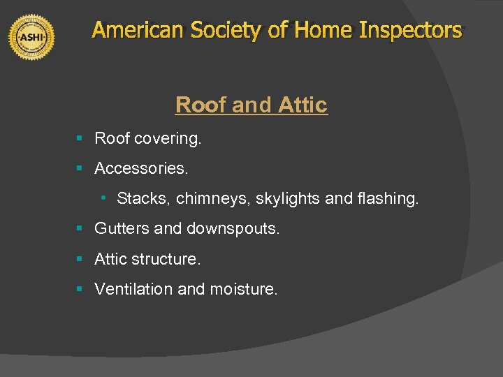 American Society of Home Inspectors Roof and Attic § Roof covering. § Accessories. •