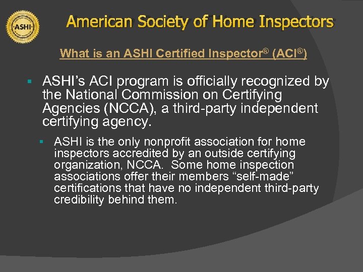 American Society of Home Inspectors What is an ASHI Certified Inspector® (ACI®) § ASHI’s