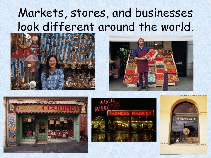 Markets, stores, and businesses look different around the world. 