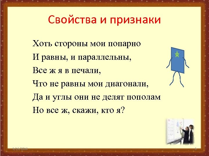 Свойства и признаки Хоть стороны мои попарно И равны, и параллельны, Все ж я