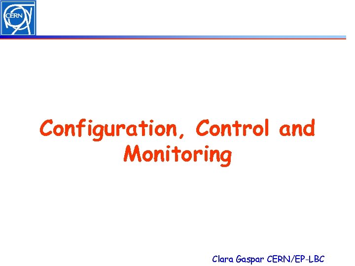 Configuration, Control and Monitoring Clara Gaspar CERN/EP-LBC 