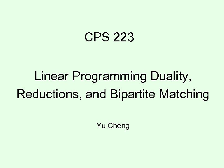 CPS 223 Linear Programming Duality, Reductions, and Bipartite Matching Yu Cheng 