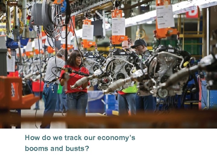 How do we track our economy’s booms and busts? © 2013 Pearson 