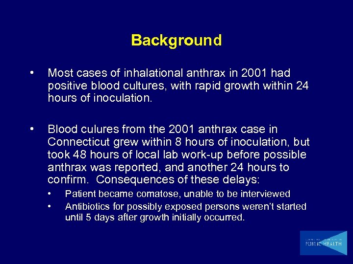 Background • Most cases of inhalational anthrax in 2001 had positive blood cultures, with