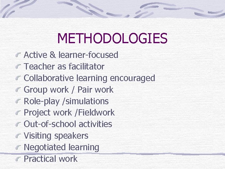 METHODOLOGIES Active & learner-focused Teacher as facilitator Collaborative learning encouraged Group work / Pair