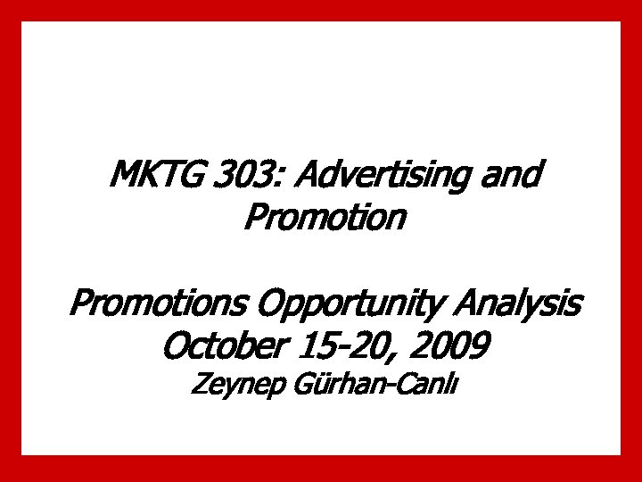 MKTG 303: Advertising and Promotions Opportunity Analysis October 15 -20, 2009 Zeynep Gürhan-Canlı 