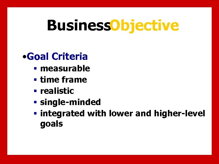 Business. Objective • Goal Criteria § § § measurable time frame realistic single-minded integrated