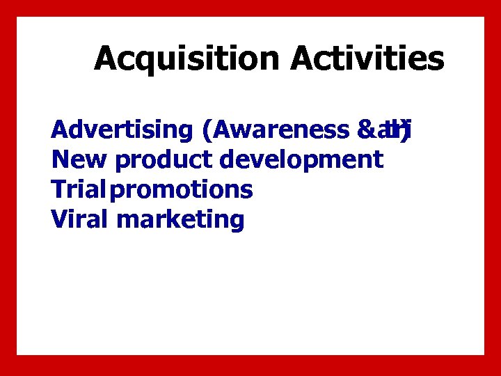 Acquisition Activities Advertising (Awareness & al) tri New product development Trial promotions Viral marketing