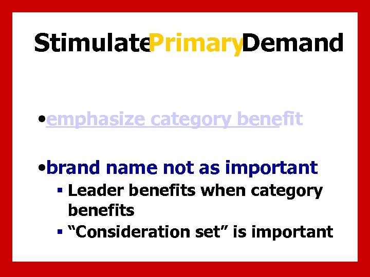 Stimulate Primary. Demand • emphasize category benefit • brand name not as important §