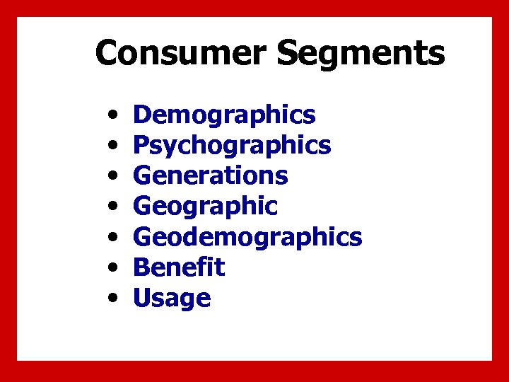 Consumer Segments • • Demographics Psychographics Generations Geographic Geodemographics Benefit Usage 