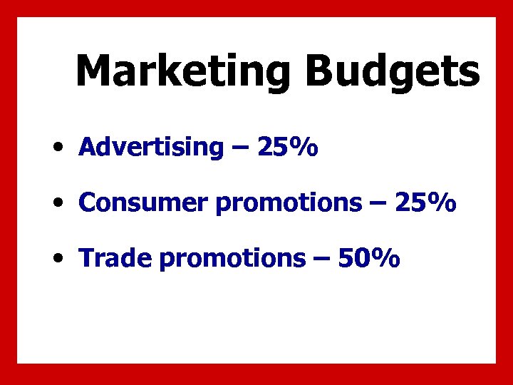 Marketing Budgets • Advertising – 25% • Consumer promotions – 25% • Trade promotions