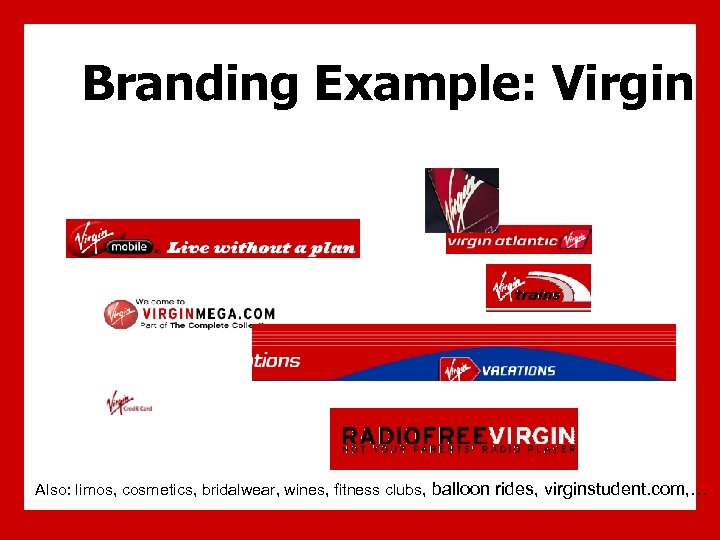 Branding Example: Virgin Also: limos, cosmetics, bridalwear, wines, fitness clubs, balloon rides, virginstudent. com,