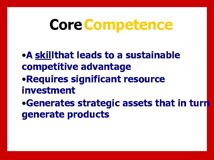 Core Competence • A skillthat leads to a sustainable competitive advantage • Requires significant