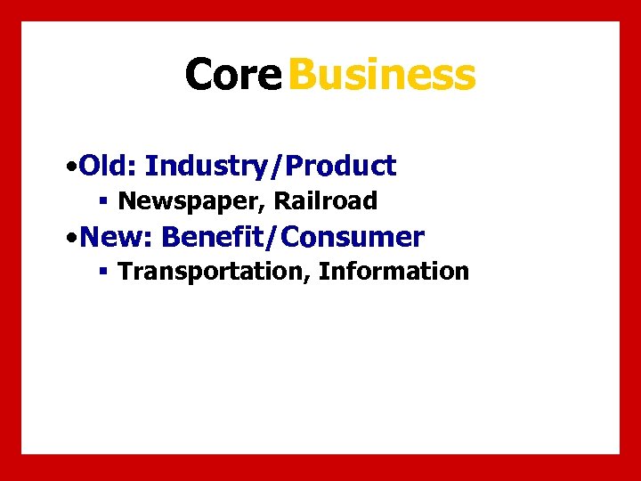 Core Business • Old: Industry/Product § Newspaper, Railroad • New: Benefit/Consumer § Transportation, Information