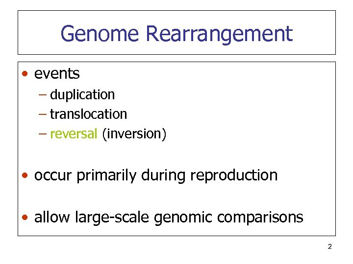 Genome Rearrangement • events – duplication – translocation – reversal (inversion) • occur primarily