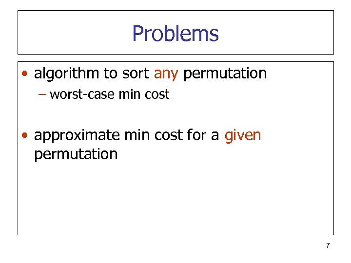 Problems • algorithm to sort any permutation – worst-case min cost • approximate min