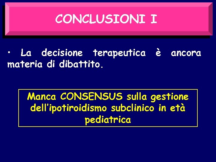 CONCLUSIONI I • La decisione terapeutica materia di dibattito. è ancora Manca CONSENSUS sulla