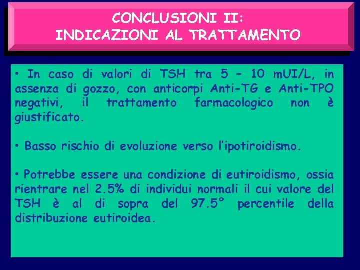 CONCLUSIONI II: INDICAZIONI AL TRATTAMENTO • In caso di valori di TSH tra 5