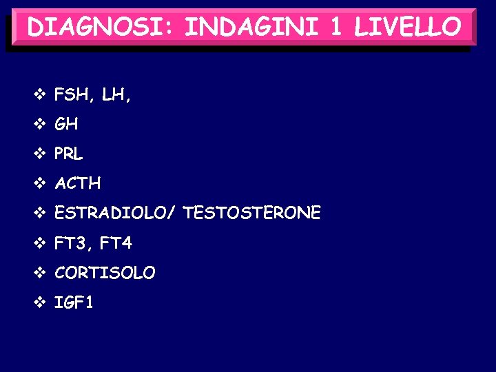 DIAGNOSI: INDAGINI 1 LIVELLO v FSH, LH, v GH v PRL v ACTH v