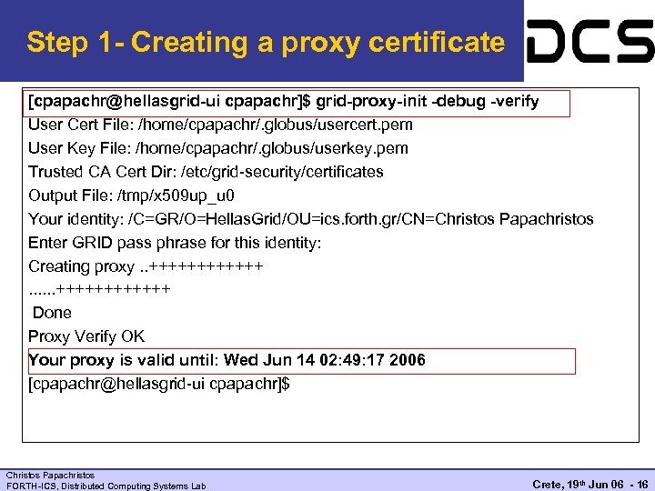 Step 1 - Creating a proxy certificate [cpapachr@hellasgrid-ui cpapachr]$ grid-proxy-init -debug -verify User Cert