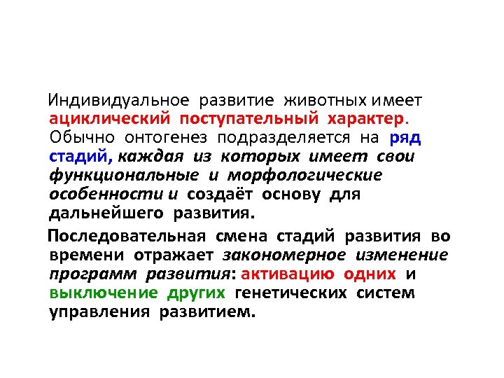 Индивидуальное развитие животных имеет ациклический поступательный характер. Обычно онтогенез подразделяется на ряд стадий, каждая