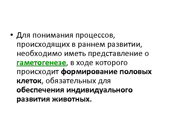  • Для понимания процессов, происходящих в раннем развитии, необходимо иметь представление о гаметогенезе,