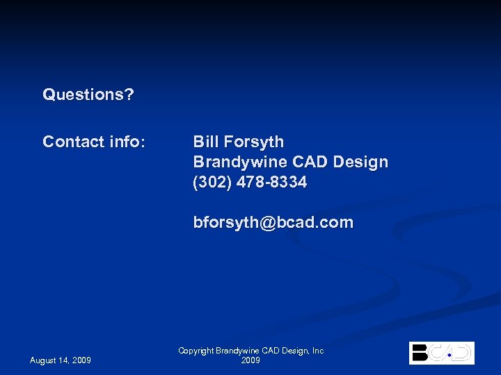 Questions? Contact info: Bill Forsyth Brandywine CAD Design (302) 478 -8334 bforsyth@bcad. com August