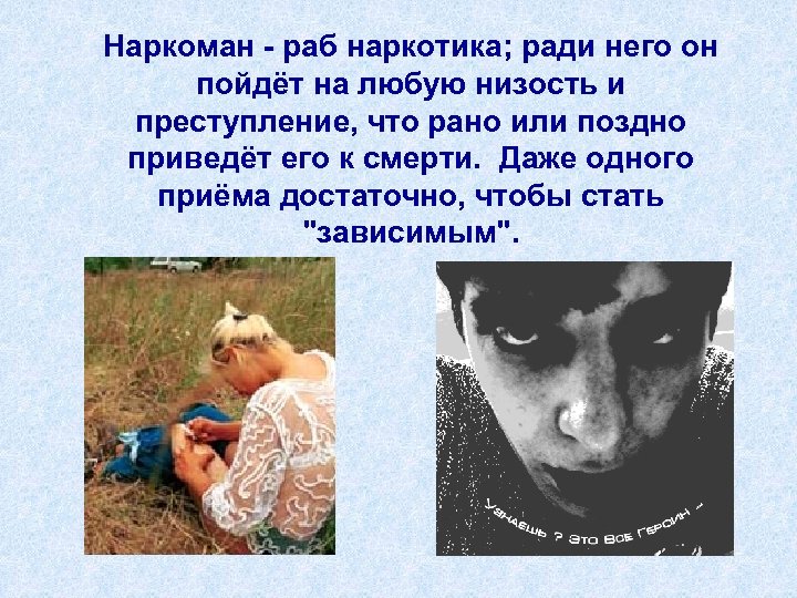 Наркоман - раб наркотика; ради него он пойдёт на любую низость и преступление, что