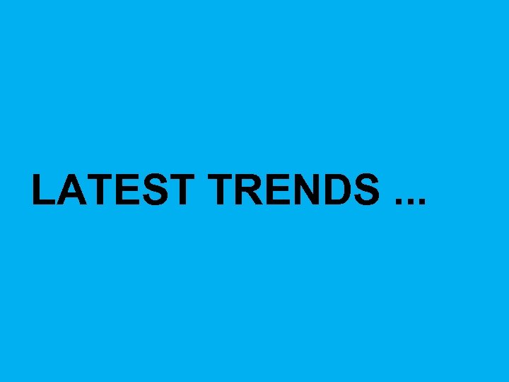 LATEST TRENDS. . . 