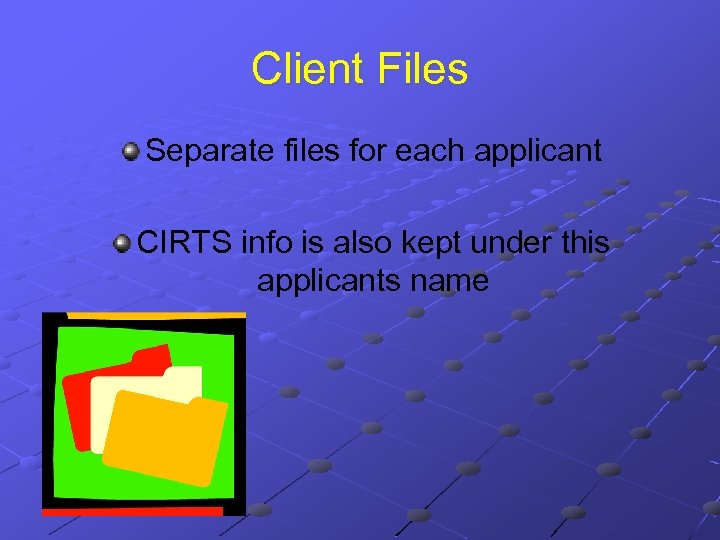 Client Files Separate files for each applicant CIRTS info is also kept under this