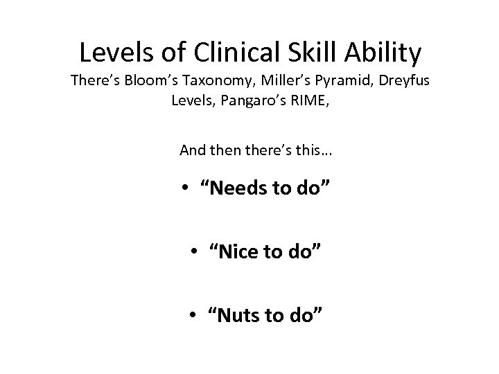 Levels of Clinical Skill Ability There’s Bloom’s Taxonomy, Miller’s Pyramid, Dreyfus Levels, Pangaro’s RIME,