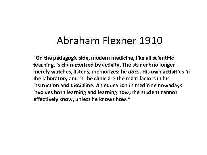 Abraham Flexner 1910 “On the pedagogic side, modern medicine, like all scientific teaching, is