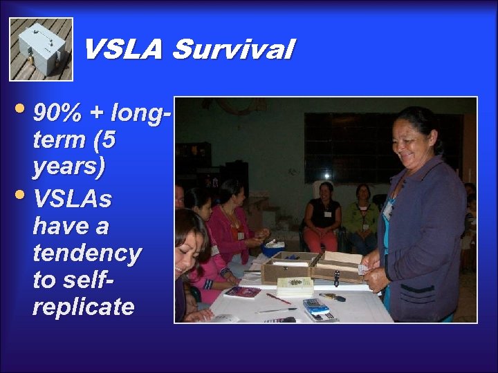 VSLA Survival • 90% + longterm (5 years) • VSLAs have a tendency to