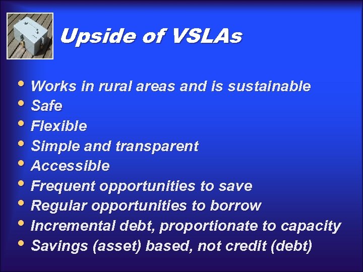 Upside of VSLAs • Works in rural areas and is sustainable • Safe •