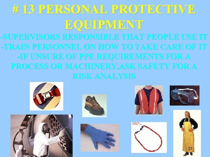 # 13 PERSONAL PROTECTIVE EQUIPMENT -SUPERVISORS RESPONSIBLE THAT PEOPLE USE IT -TRAIN PERSONNEL ON