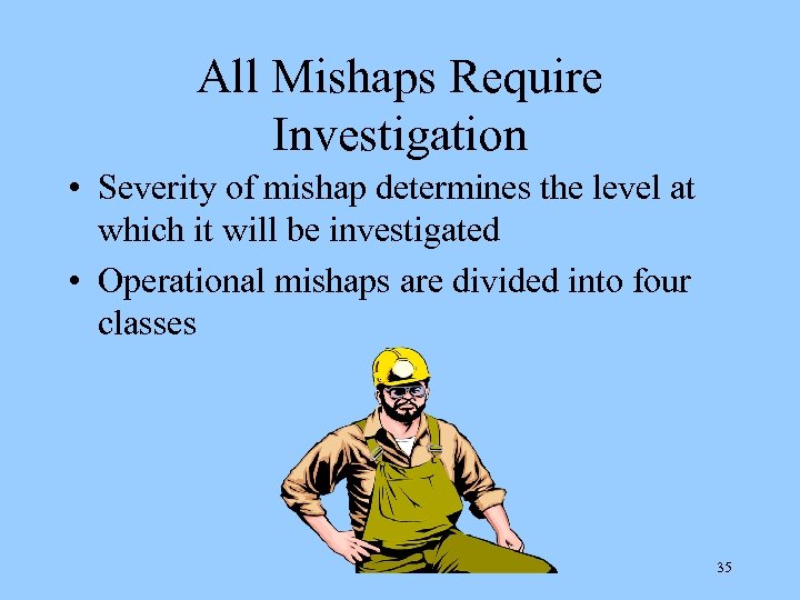 All Mishaps Require Investigation • Severity of mishap determines the level at which it