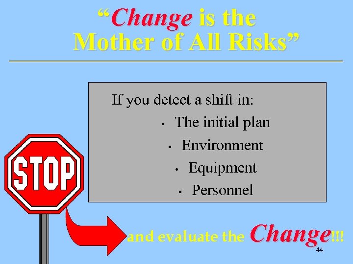 “Change is the Mother of All Risks” If you detect a shift in: •