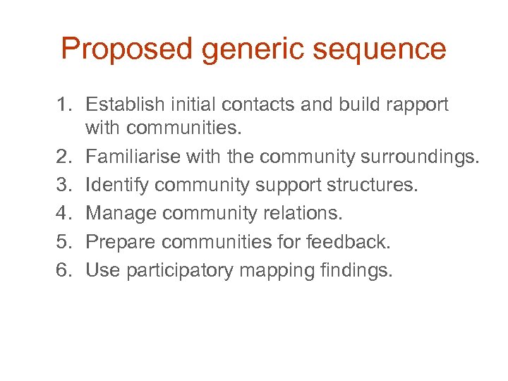 Proposed generic sequence 1. Establish initial contacts and build rapport with communities. 2. Familiarise