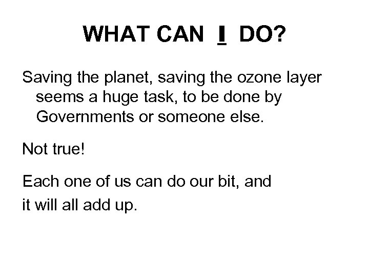 WHAT CAN I DO? Saving the planet, saving the ozone layer seems a huge