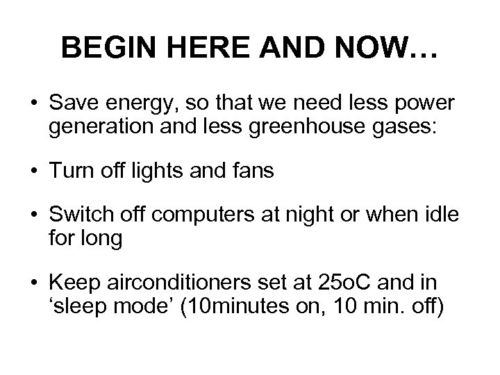 BEGIN HERE AND NOW… • Save energy, so that we need less power generation