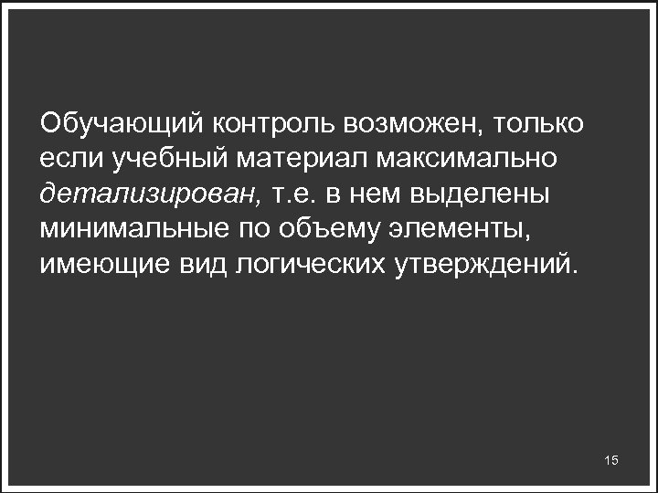 Обучающий контроль возможен, только если учебный материал максимально детализирован, т. е. в нем выделены