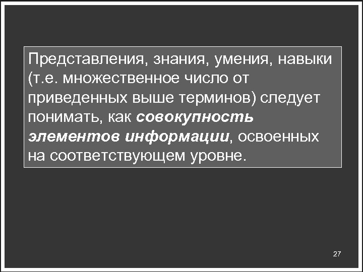 Представления, знания, умения, навыки (т. е. множественное число от приведенных выше терминов) следует понимать,