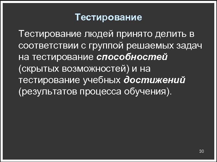 Тестирование людей принято делить в соответствии с группой решаемых задач на тестирование способностей (скрытых