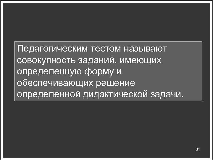 Педагогическим тестом называют совокупность заданий, имеющих определенную форму и обеспечивающих решение определенной дидактической задачи.