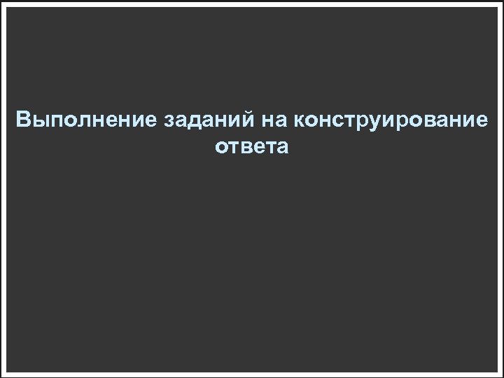 Выполнение заданий на конструирование ответа 