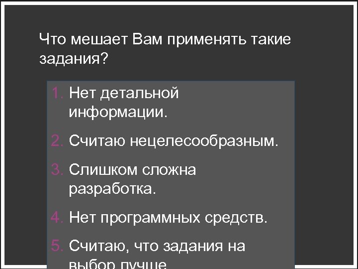 Что мешает Вам применять такие задания? 1. Нет детальной информации. 2. Считаю нецелесообразным. 3.