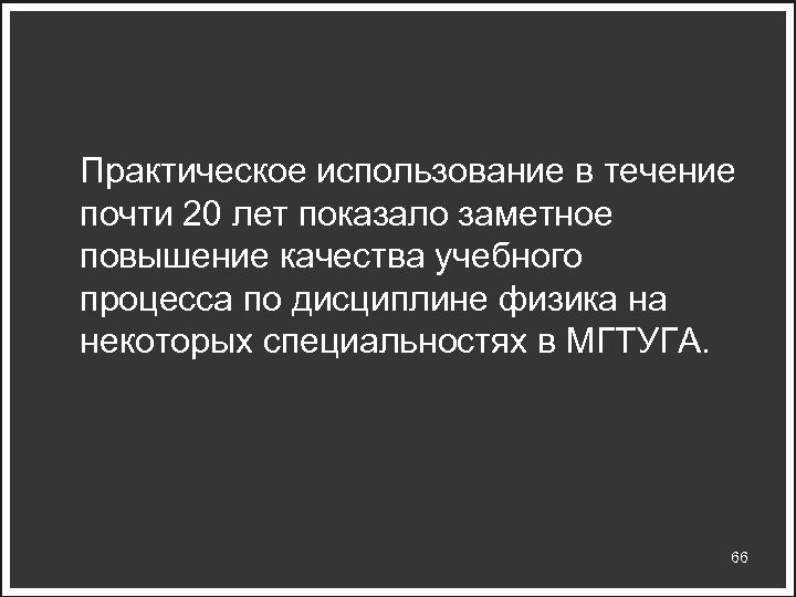 Практическое использование в течение почти 20 лет показало заметное повышение качества учебного процесса по