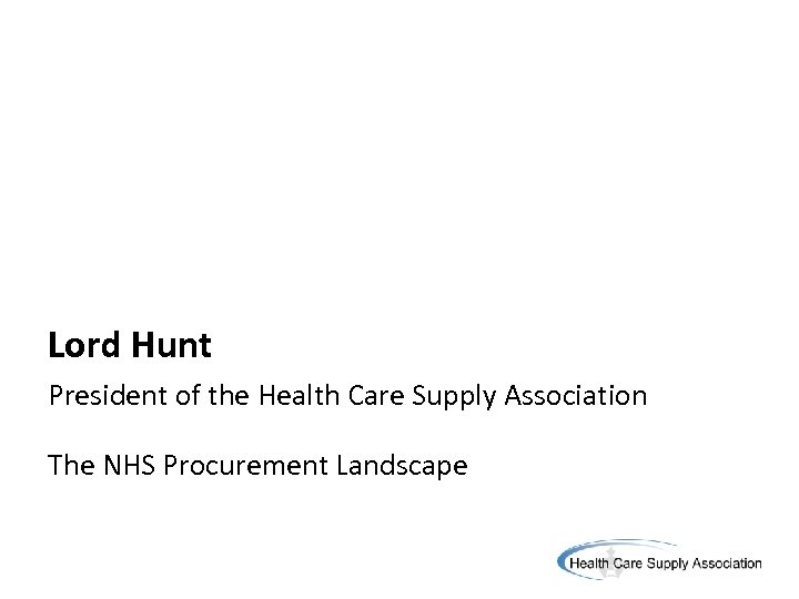 Lord Hunt President of the Health Care Supply Association The NHS Procurement Landscape 