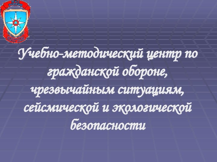 Учебно-методический центр по гражданской обороне, чрезвычайным ситуациям, сейсмической и экологической безопасности 